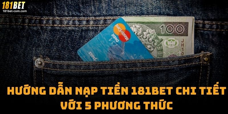 Hướng Dẫn Nạp Tiền 181BET Chi Tiết Với 5 Phương Thức